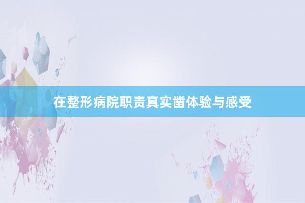 在整形病院职责真实凿体验与感受