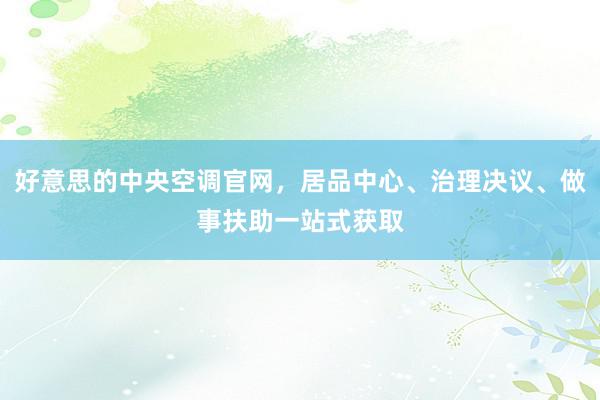 好意思的中央空调官网，居品中心、治理决议、做事扶助一站式获取