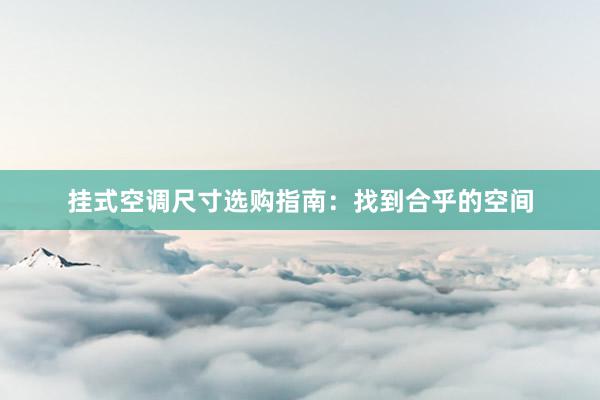 挂式空调尺寸选购指南：找到合乎的空间